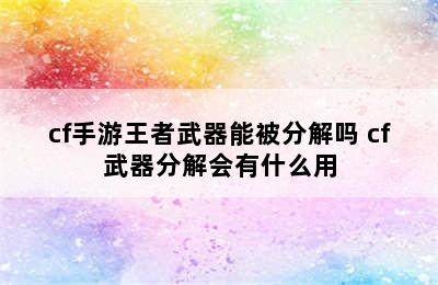 cf手游王者武器能被分解吗 cf武器分解会有什么用